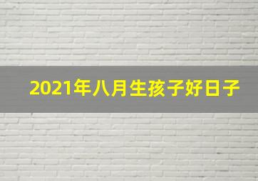 2021年八月生孩子好日子