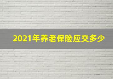 2021年养老保险应交多少