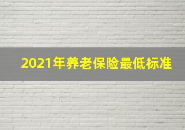 2021年养老保险最低标准