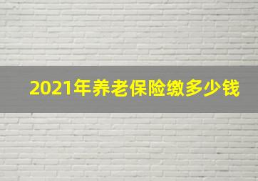 2021年养老保险缴多少钱