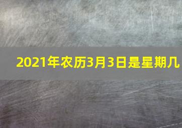 2021年农历3月3日是星期几