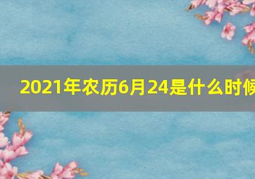 2021年农历6月24是什么时候