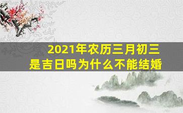 2021年农历三月初三是吉日吗为什么不能结婚