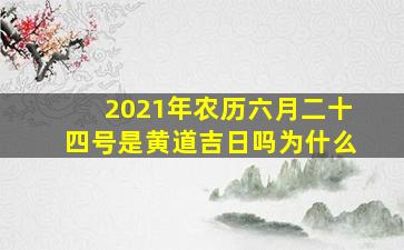 2021年农历六月二十四号是黄道吉日吗为什么