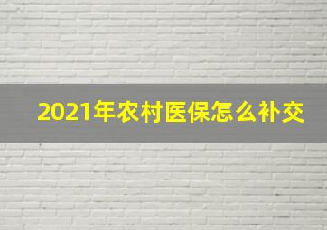 2021年农村医保怎么补交