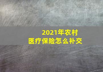 2021年农村医疗保险怎么补交