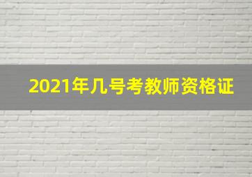 2021年几号考教师资格证