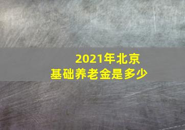 2021年北京基础养老金是多少