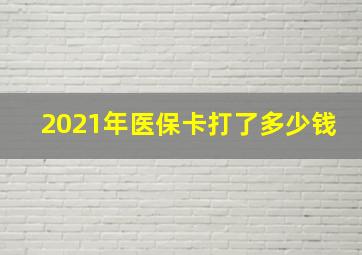 2021年医保卡打了多少钱