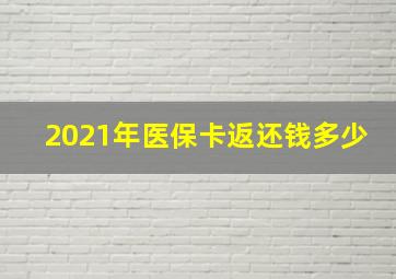 2021年医保卡返还钱多少