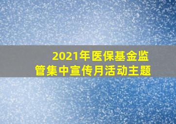 2021年医保基金监管集中宣传月活动主题