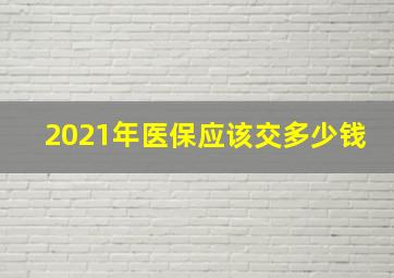 2021年医保应该交多少钱