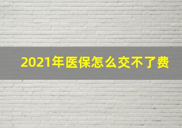 2021年医保怎么交不了费