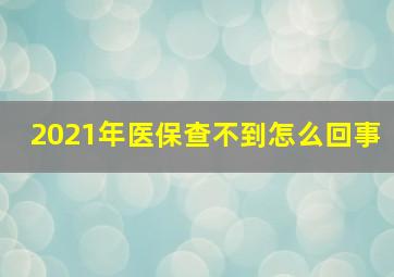 2021年医保查不到怎么回事