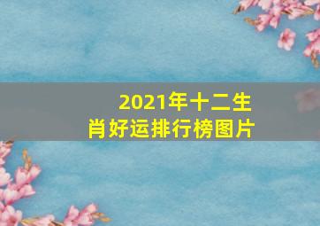 2021年十二生肖好运排行榜图片