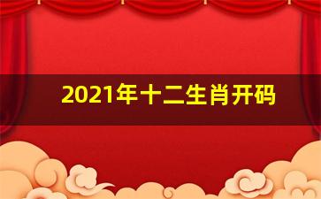 2021年十二生肖开码