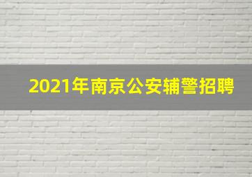 2021年南京公安辅警招聘