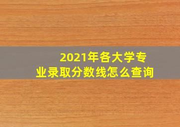 2021年各大学专业录取分数线怎么查询