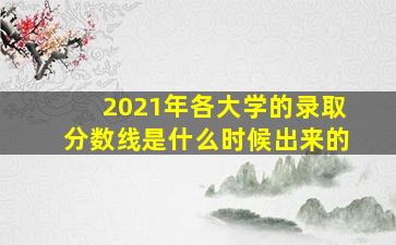 2021年各大学的录取分数线是什么时候出来的