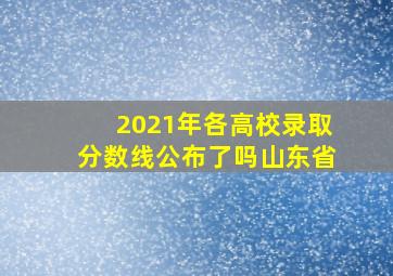 2021年各高校录取分数线公布了吗山东省