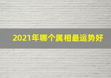 2021年哪个属相最运势好