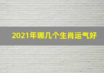 2021年哪几个生肖运气好