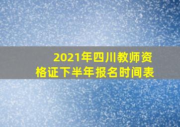 2021年四川教师资格证下半年报名时间表