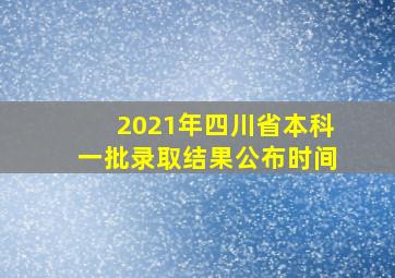 2021年四川省本科一批录取结果公布时间