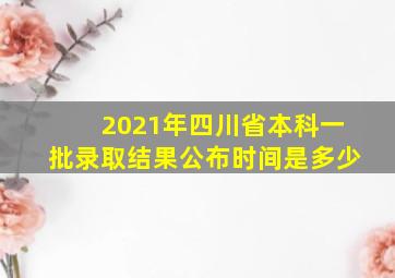 2021年四川省本科一批录取结果公布时间是多少