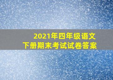 2021年四年级语文下册期末考试试卷答案