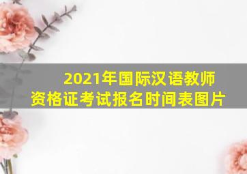 2021年国际汉语教师资格证考试报名时间表图片