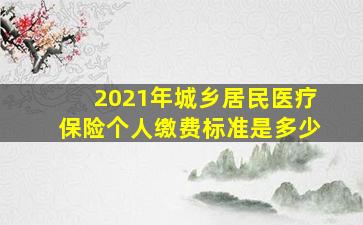 2021年城乡居民医疗保险个人缴费标准是多少