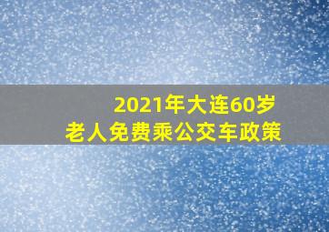 2021年大连60岁老人免费乘公交车政策