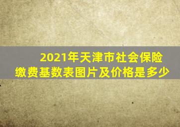 2021年天津市社会保险缴费基数表图片及价格是多少