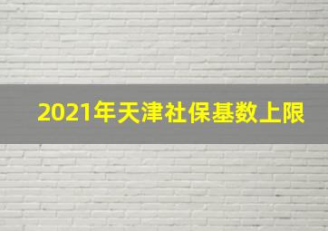 2021年天津社保基数上限