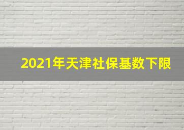 2021年天津社保基数下限