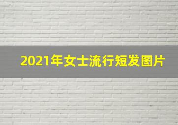 2021年女士流行短发图片