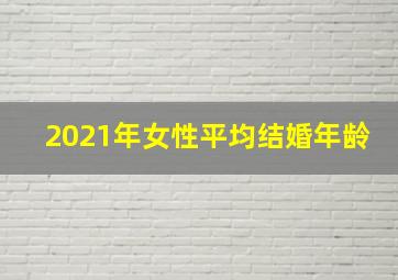 2021年女性平均结婚年龄