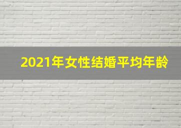 2021年女性结婚平均年龄