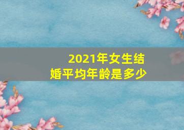 2021年女生结婚平均年龄是多少