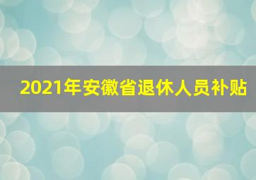 2021年安徽省退休人员补贴