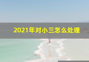 2021年对小三怎么处理