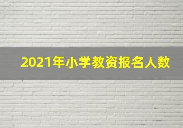 2021年小学教资报名人数