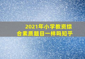 2021年小学教资综合素质题目一样吗知乎