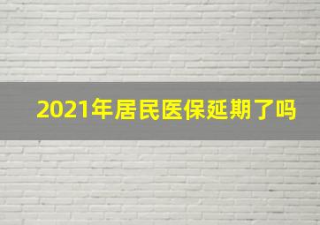 2021年居民医保延期了吗