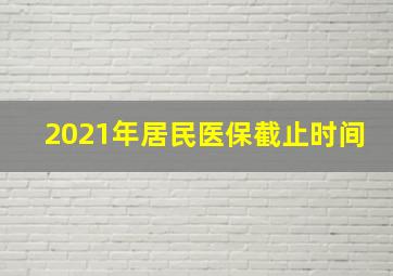 2021年居民医保截止时间