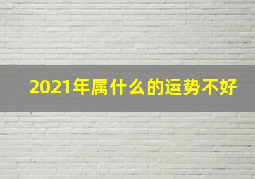 2021年属什么的运势不好