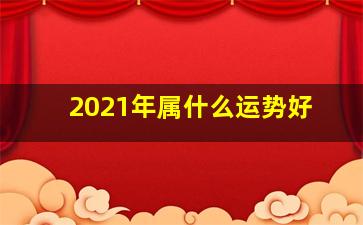 2021年属什么运势好