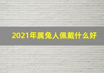 2021年属兔人佩戴什么好