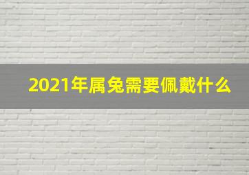 2021年属兔需要佩戴什么